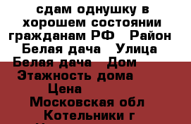 сдам однушку в хорошем состоянии гражданам РФ › Район ­ Белая дача › Улица ­ Белая дача › Дом ­ 24 › Этажность дома ­ 16 › Цена ­ 28 000 - Московская обл., Котельники г. Недвижимость » Квартиры аренда   
